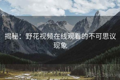 揭秘：野花视频在线观看的不可思议现象