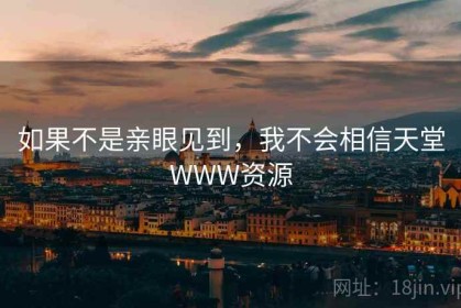 如果不是亲眼见到，我不会相信天堂WWW资源