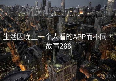 生活因晚上一个人看的APP而不同 · 故事288