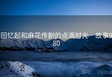 回忆起和麻花传剧的点滴时光 · 故事980