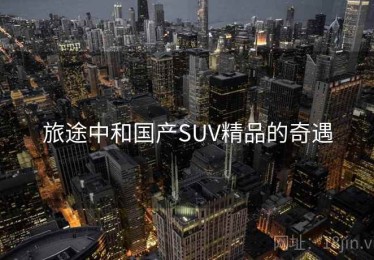 旅途中和国产SUV精品的奇遇