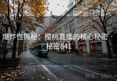 爆炸性揭秘：樱桃直播的核心秘密 · 秘密841