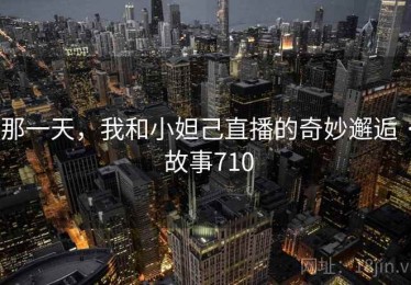 那一天，我和小妲己直播的奇妙邂逅 · 故事710