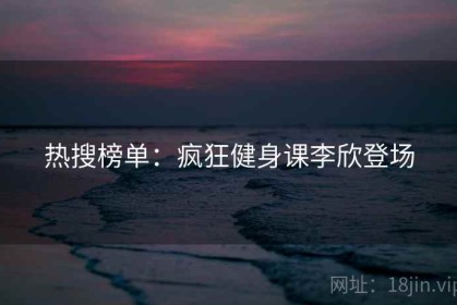 热搜榜单：疯狂健身课李欣登场
