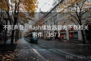 不同声音：flash播放器官方下载相关事件（357 ）