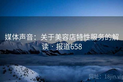 媒体声音：关于美容店特性服务的解读 · 报道658