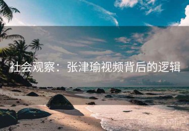社会观察：张津瑜视频背后的逻辑
