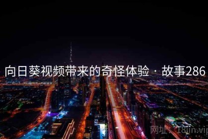向日葵视频带来的奇怪体验 · 故事286