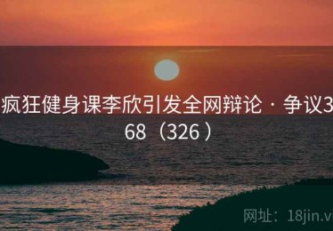 疯狂健身课李欣引发全网辩论 · 争议368（326 ）