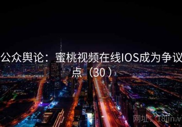 公众舆论：蜜桃视频在线IOS成为争议点（30 ）