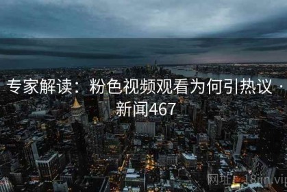 专家解读：粉色视频观看为何引热议 · 新闻467