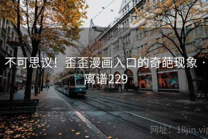 不可思议！歪歪漫画入口的奇葩现象 · 离谱229