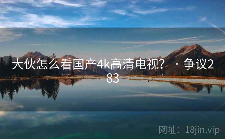 大伙怎么看国产4k高清电视？ · 争议283