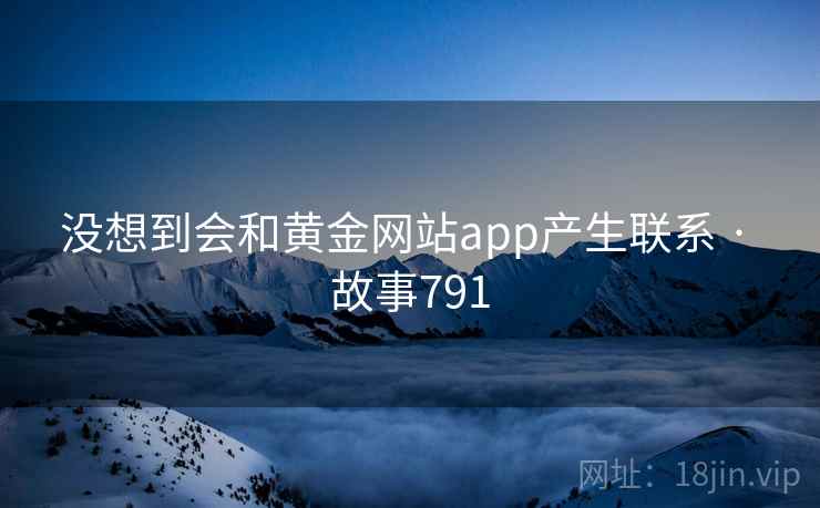 没想到会和黄金网站app产生联系 · 故事791
