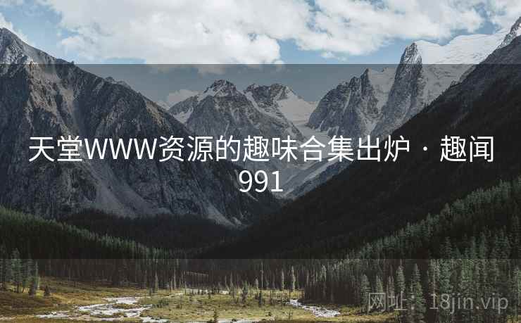 天堂WWW资源的趣味合集出炉 · 趣闻991