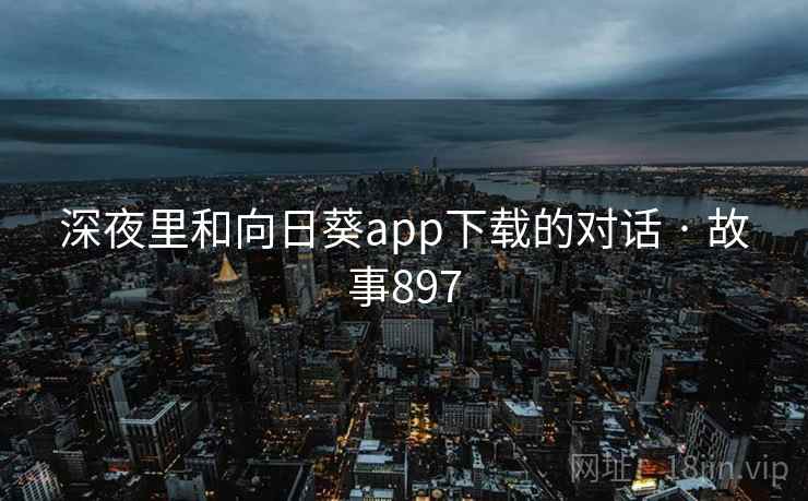 深夜里和向日葵app下载的对话 · 故事897