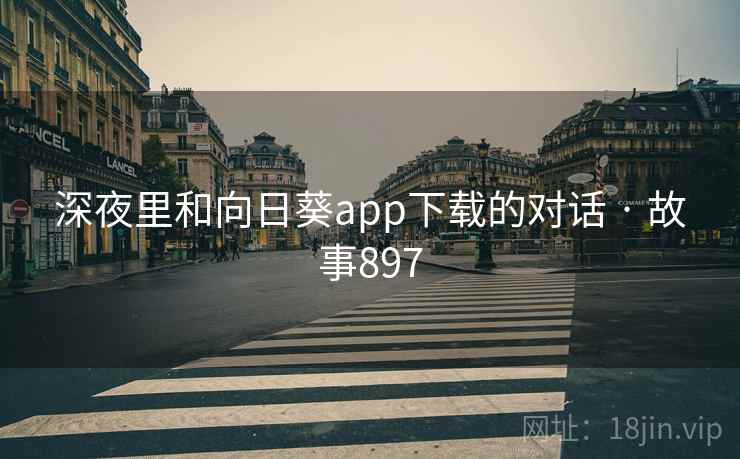 深夜里和向日葵app下载的对话 · 故事897