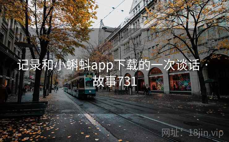 记录和小蝌蚪app下载的一次谈话 · 故事731