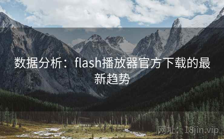 数据分析：flash播放器官方下载的最新趋势