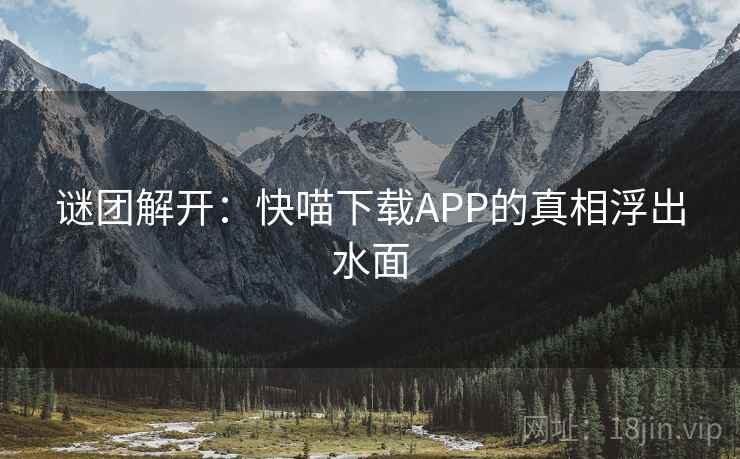 谜团解开：快喵下载APP的真相浮出水面