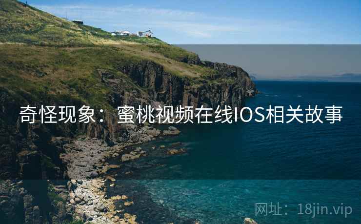 奇怪现象：蜜桃视频在线IOS相关故事