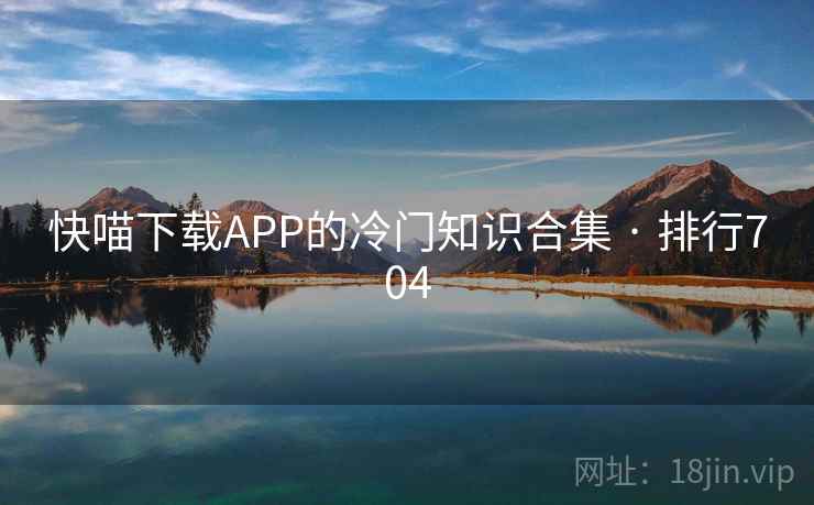 快喵下载APP的冷门知识合集 · 排行704