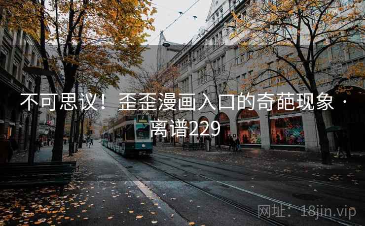 不可思议！歪歪漫画入口的奇葩现象 · 离谱229