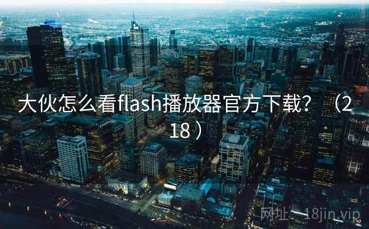大伙怎么看flash播放器官方下载?(218 ) 大伙怎么看flash播放器官方下载?(218 )