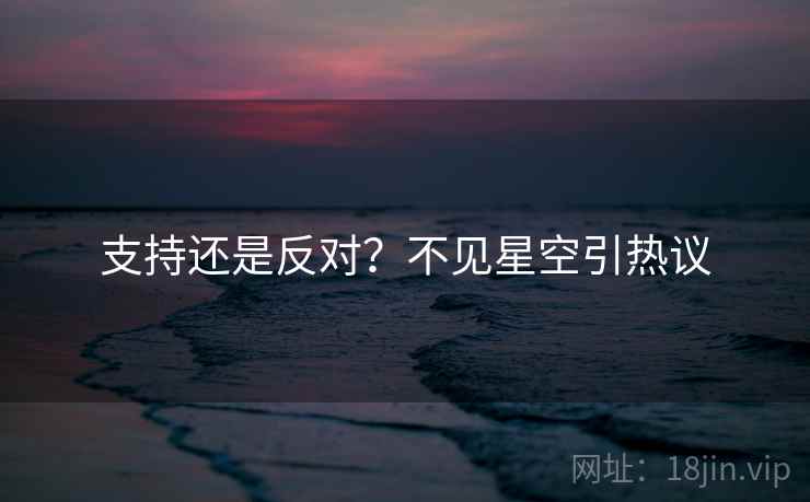 支持还是反对？不见星空引热议