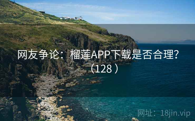 网友争论：榴莲APP下载是否合理？（128 ）